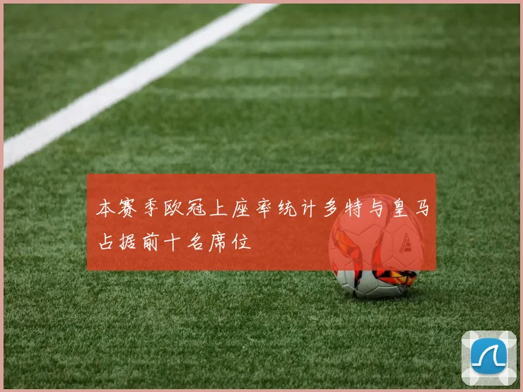 本赛季欧冠上座率统计多特与皇马占据前十名席位
