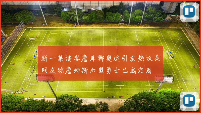 新一集播客詹库聊奥运引发热议美网友称詹姆斯加盟勇士已成定局