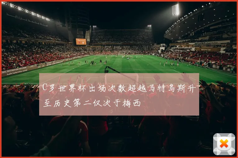C罗世界杯出场次数超越马特乌斯升至历史第二仅次于梅西
