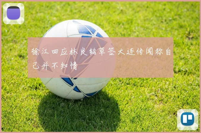 徐江回应林良铭草签大连传闻称自己并不知情