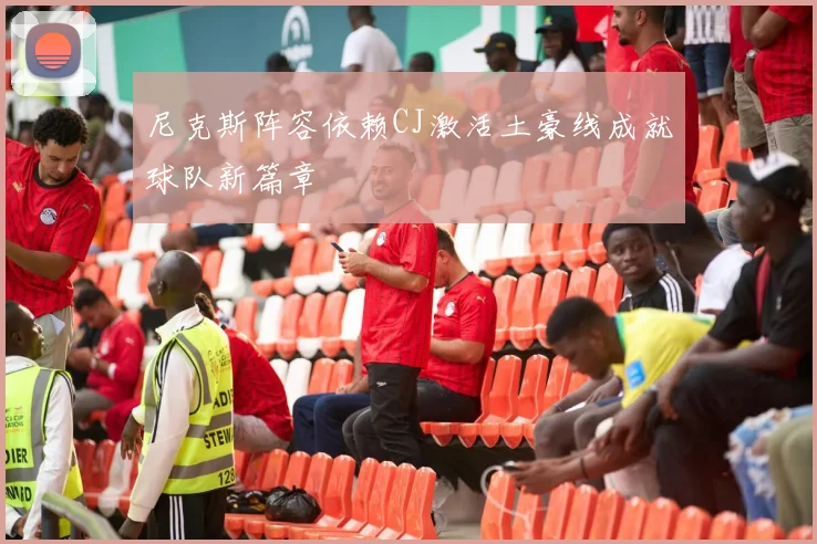 尼克斯阵容依赖CJ激活土豪线成就球队新篇章