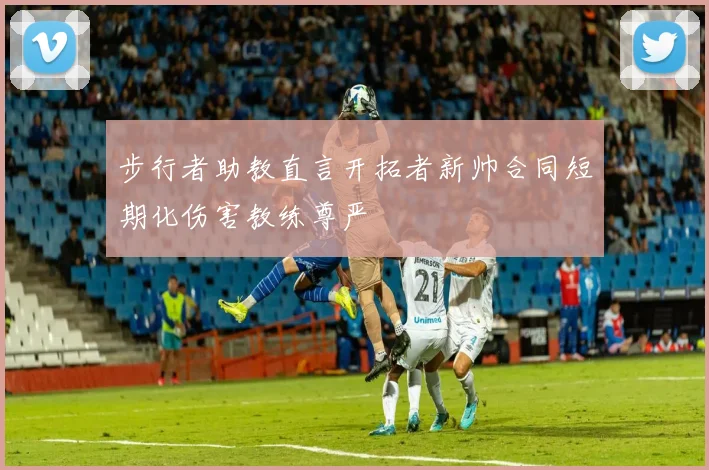 步行者助教直言开拓者新帅合同短期化伤害教练尊严