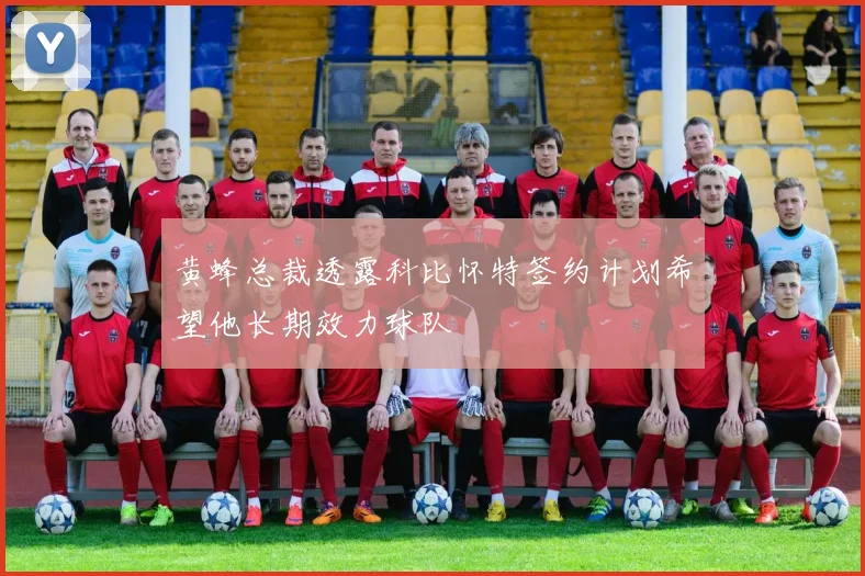 黄蜂总裁透露科比怀特签约计划希望他长期效力球队